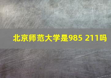 北京师范大学是985 211吗